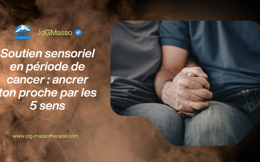 Soutien sensoriel en période de cancer : ancrer ton proche par les 5 sens